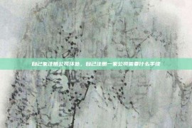 自己家注册公司坏处，自己注册一家公司需要什么手续