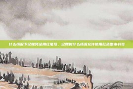 什么情况下记账凭证用红笔写，记账时什么情况允许使用红色墨水书写