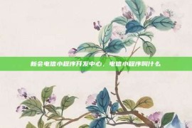 新会电信小程序开发中心，电信小程序叫什么