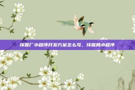 环保厂小程序开发方案怎么写，环保局小程序