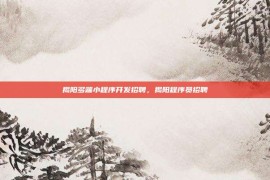 揭阳多端小程序开发招聘，揭阳程序员招聘