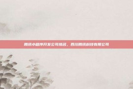 腾讯小程序开发公司排名，四川腾讯科技有限公司