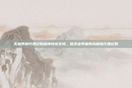 无业务换代理记账麻烦吗安全吗，因无业务量所以解除代理记账