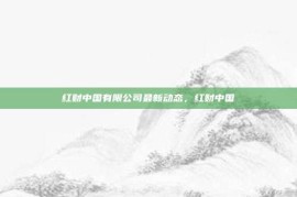 红财中国有限公司最新动态，红财中国