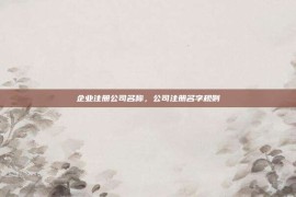 企业注册公司名称，公司注册名字规则
