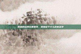 摆摊的招牌在哪里弄，摆摊起个什么商家名字