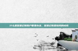 什么是医保记账账户管理办法，医保记账是扣我的钱吗