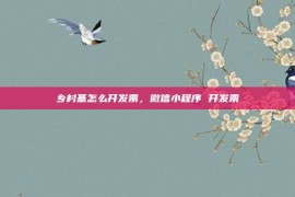 乡村基怎么开发票，微信小程序 开发票