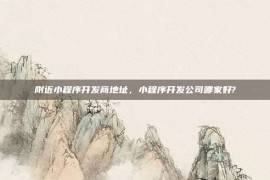 附近小程序开发商地址，小程序开发公司哪家好?