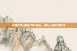章贡代理注册公司有哪些，樟树注册公司代理