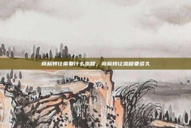 商标转让需要什么流程，商标转让流程要多久