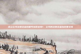 成立公司注册资金后面可以取走吗?，公司的注册资金以后要交吗