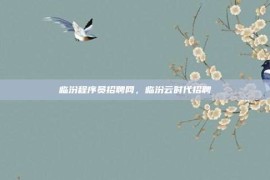 临汾程序员招聘网，临汾云时代招聘