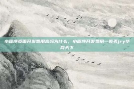 小程序页面开发费用高吗为什么，小程序开发费用一览表jry华网天下