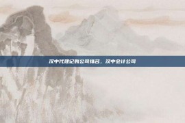 汉中代理记账公司排名，汉中会计公司