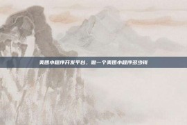 美团小程序开发平台，做一个美团小程序多少钱