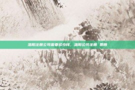 洛阳注册公司需要多少钱，洛阳公司注册 费用