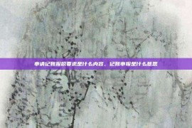 申请记账报税要求是什么内容，记账申报是什么意思