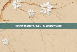 物业服务小程序开发，开源物业小程序