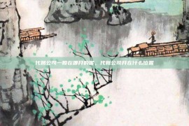 代账公司一般在哪开的呢，代账公司开在什么位置