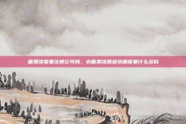面条馆需要注册公司吗，办面条馆营业执照需要什么资料