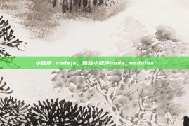 小程序 nodejs，微信小程序node_modules
