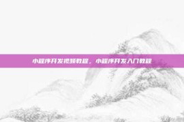 小程序开发视频教程，小程序开发入门教程