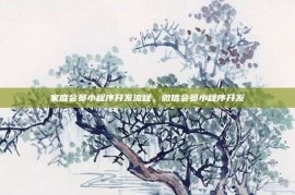 家庭会员小程序开发流程，微信会员小程序开发