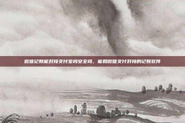 微信记账能对接支付宝吗安全吗，能和微信支付对接的记账软件