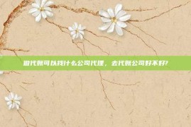 做代账可以找什么公司代理，去代账公司好不好?