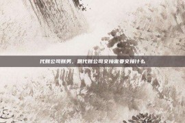 代账公司账务，跟代账公司交接需要交接什么