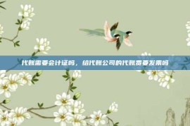 代账需要会计证吗，给代账公司的代账费要发票吗
