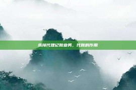 承接代理记账业务，代账的作用