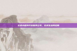 花桥小程序开发服务公司，花桥生活网招聘
