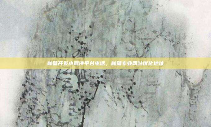 鹤壁开发小程序平台电话，鹤壁专业网站优化地址