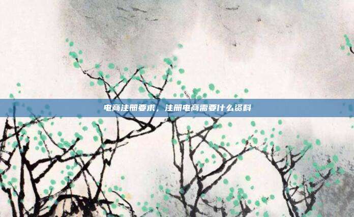 电商注册要求,注册电商需要什么资料