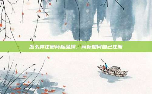 怎么样注册商标品牌,商标如何自己注册