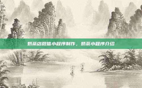 奶茶店微信小程序制作，奶茶小程序介绍