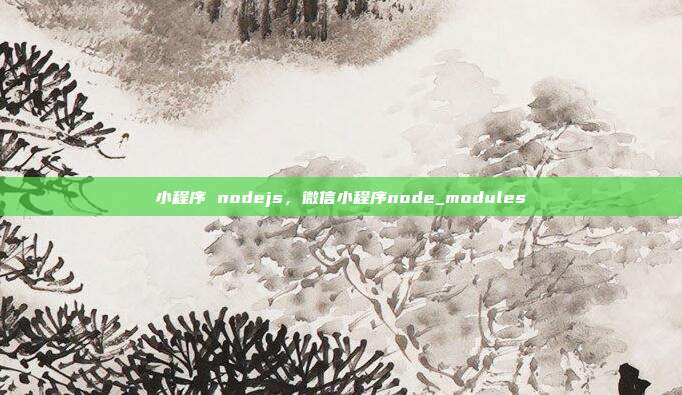 小程序 nodejs,微信小程序node_modules