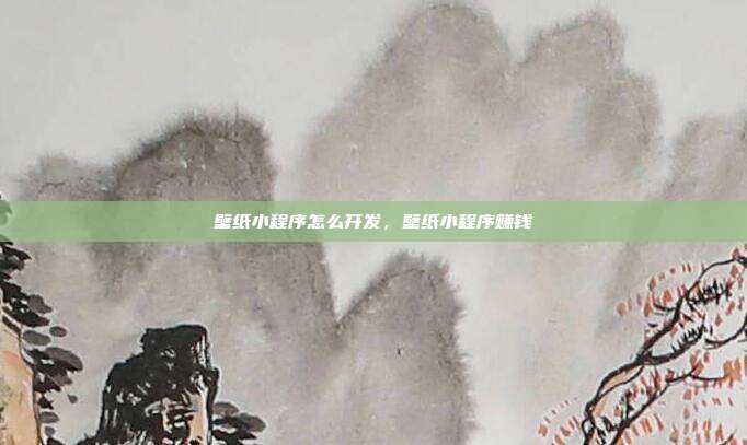 壁纸小程序怎么开发,壁纸小程序赚钱