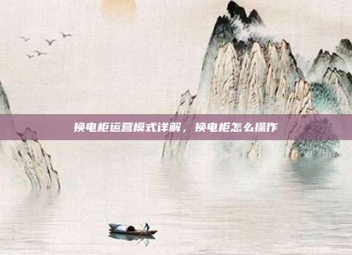 换电柜运营模式详解,换电柜怎么操作