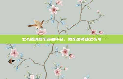 怎么邀请股东参加年会,股东邀请函怎么写