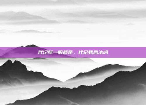 代记账一般都是,代记账合法吗
