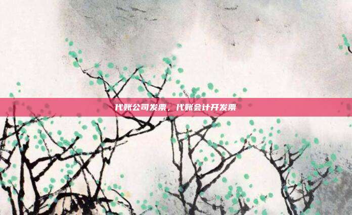 代账公司发票,代账会计开发票