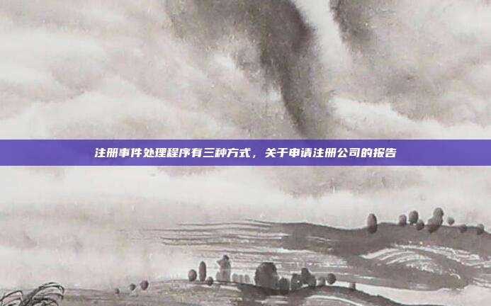 注册事件处理程序有三种方式，关于申请注册公司的报告