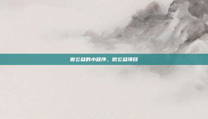 做公益的小程序，微公益项目