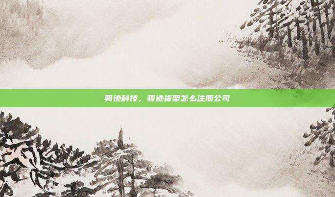 骑迹科技，骑迹货架怎么注册公司