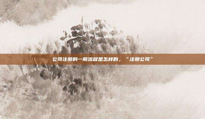 公司注册的一般流程是怎样的，“注册公司”