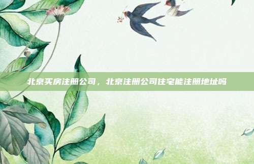北京买房注册公司,北京注册公司住宅能注册地址吗