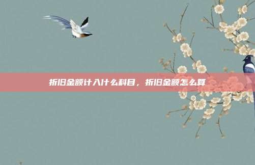 折旧金额计入什么科目,折旧金额怎么算